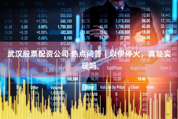 武汉股票配资公司 热点问答｜以伊停火，真能实现吗