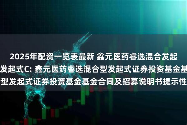 2025年配资一览表最新 鑫元医药睿选混合发起式A,鑫元医药睿选混合发起式C: 鑫元医药睿选混合型发起式证券投资基金基金合同及招募说明书提示性公告
