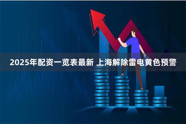 2025年配资一览表最新 上海解除雷电黄色预警