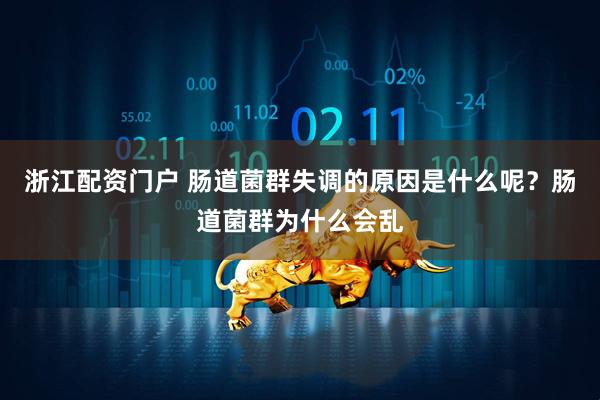 浙江配资门户 肠道菌群失调的原因是什么呢？肠道菌群为什么会乱