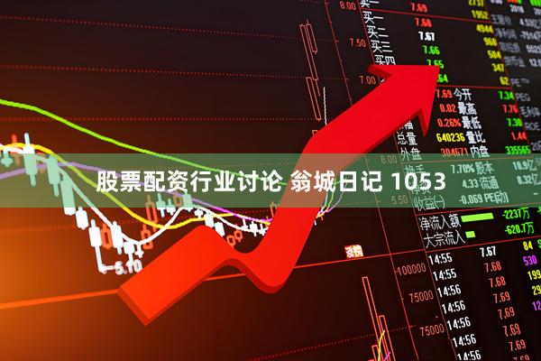 股票配资行业讨论 翁城日记 1053