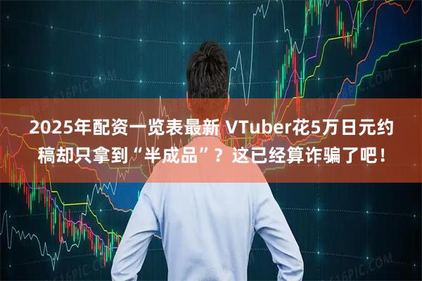 2025年配资一览表最新 VTuber花5万日元约稿却只拿到“半成品”？这已经算诈骗了吧！