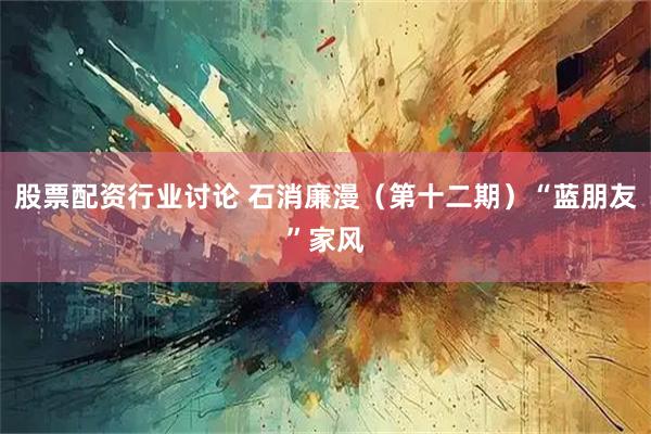 股票配资行业讨论 石消廉漫（第十二期）“蓝朋友”家风