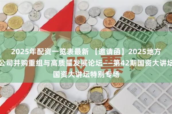 2025年配资一览表最新 【邀请函】2025地方国资上市公司并购重组与高质量发展论坛——第42期国资大讲坛特别专场