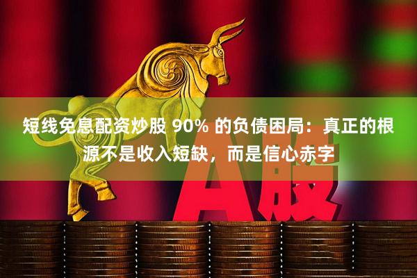 短线免息配资炒股 90% 的负债困局：真正的根源不是收入短缺，而是信心赤字